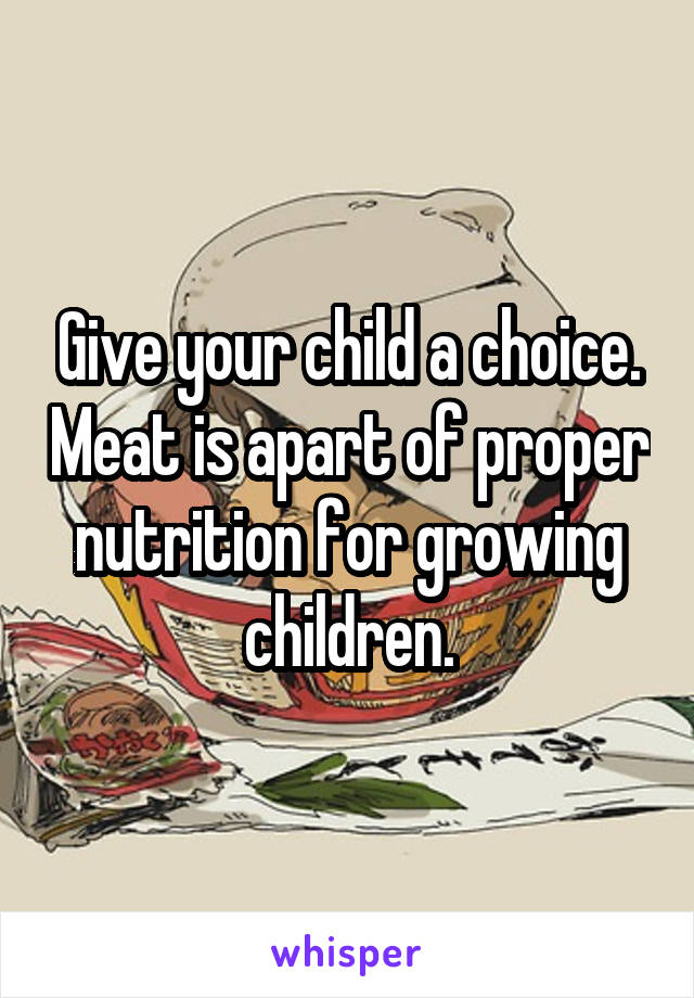 Give your child a choice. Meat is apart of proper nutrition for growing children.