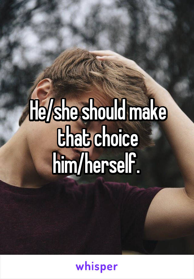 He/she should make that choice him/herself. 