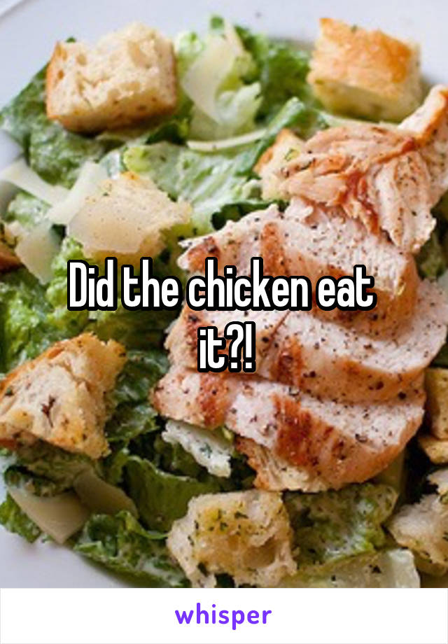 Did the chicken eat 
it?!