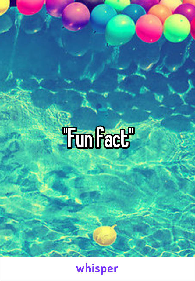 "Fun fact"