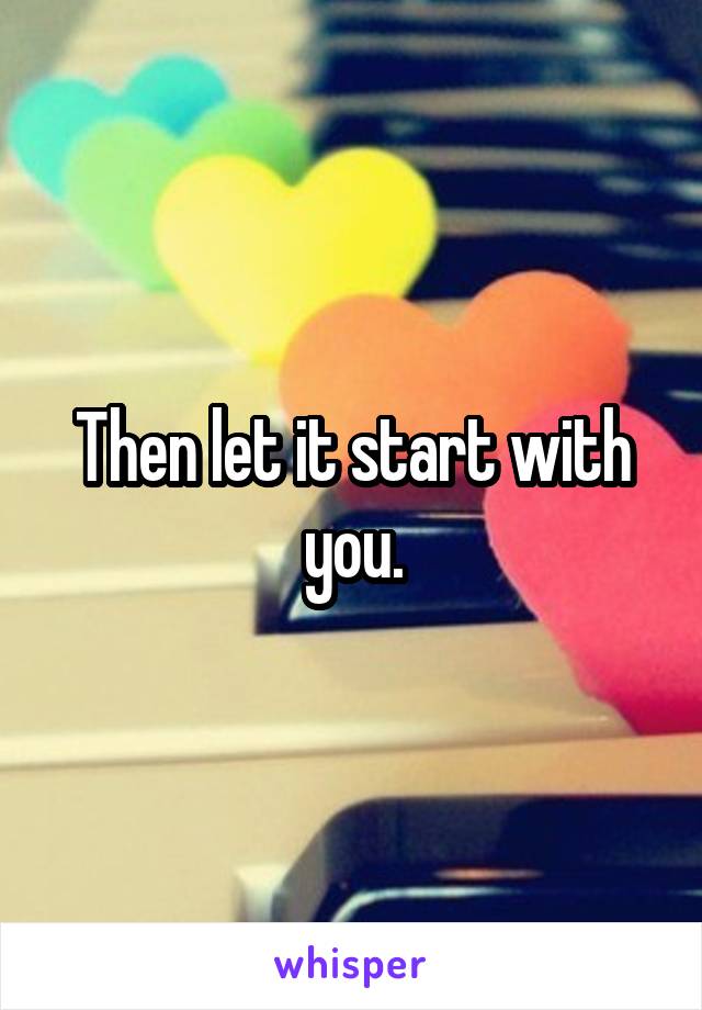 Then let it start with you.