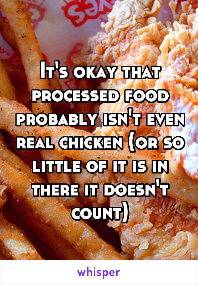 It's okay that processed food probably isn't even real chicken (or so little of it is in there it doesn't count)