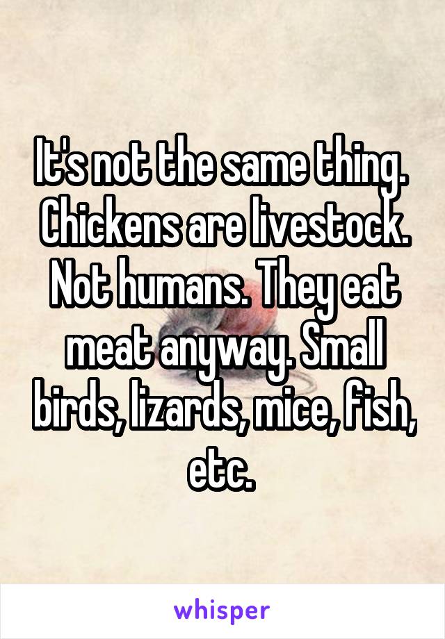 It's not the same thing.  Chickens are livestock. Not humans. They eat meat anyway. Small birds, lizards, mice, fish, etc. 