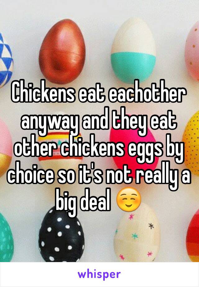 Chickens eat eachother anyway and they eat other chickens eggs by choice so it's not really a big deal ☺️