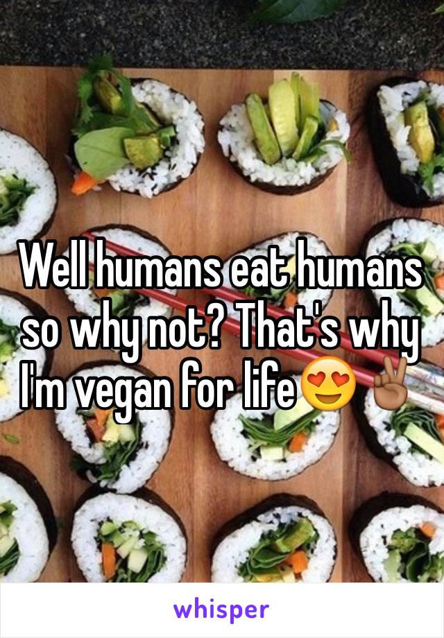 Well humans eat humans so why not? That's why I'm vegan for life😍✌🏾️