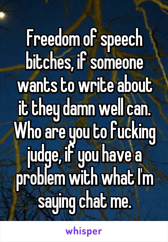 Freedom of speech bitches, if someone wants to write about it they damn well can. Who are you to fucking judge, if you have a problem with what I'm saying chat me.