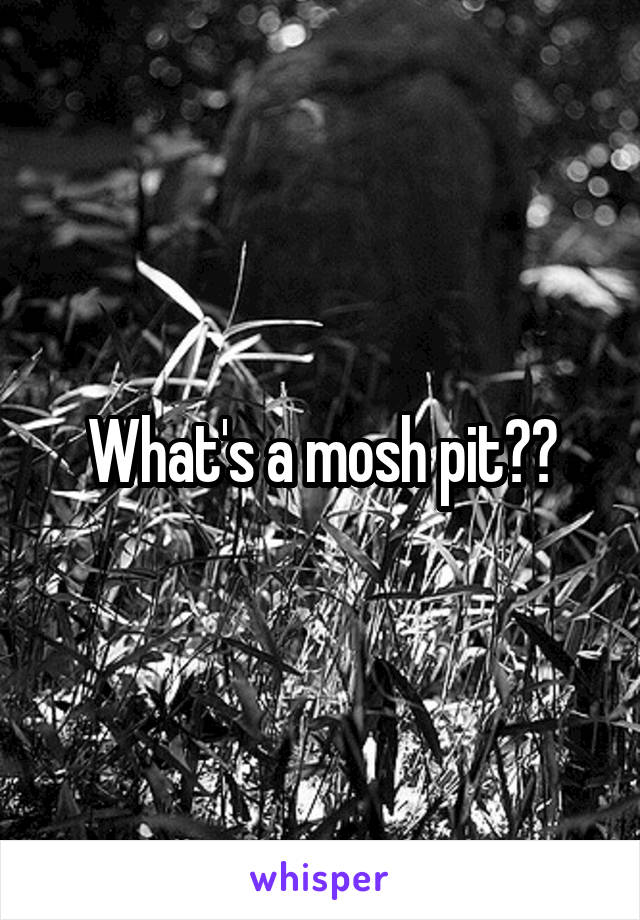 What's a mosh pit??