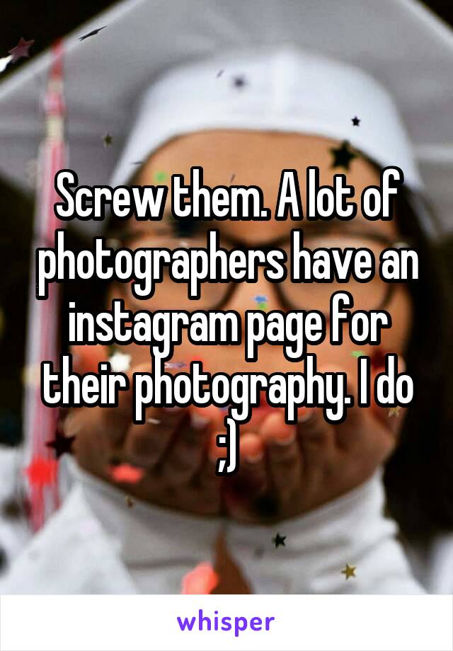 Screw them. A lot of photographers have an instagram page for their photography. I do ;)