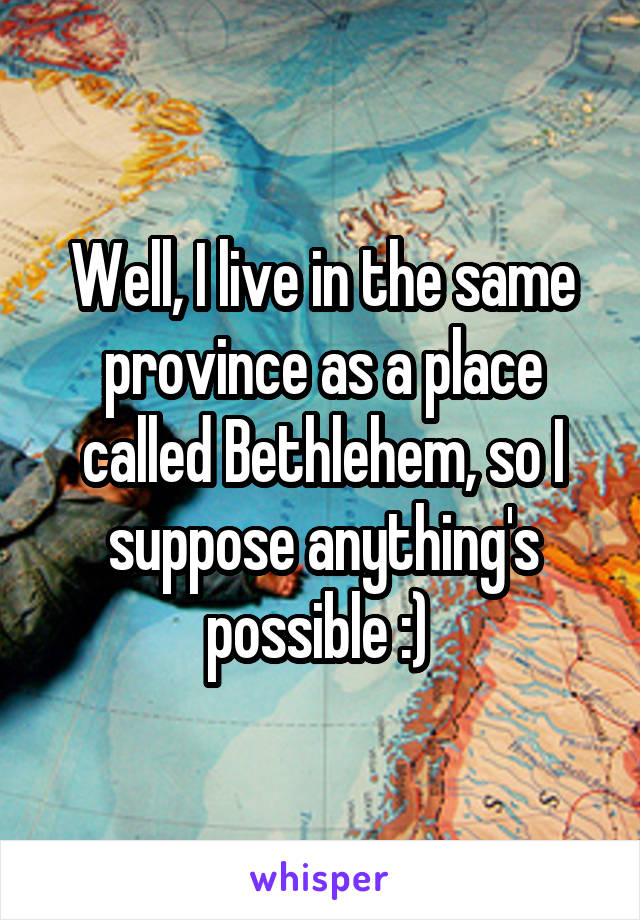 Well, I live in the same province as a place called Bethlehem, so I suppose anything's possible :) 