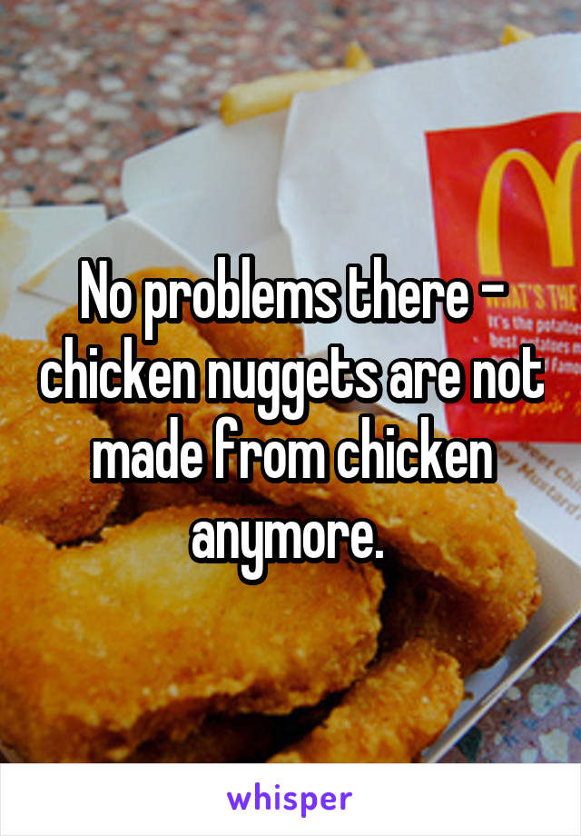 No problems there - chicken nuggets are not made from chicken anymore. 