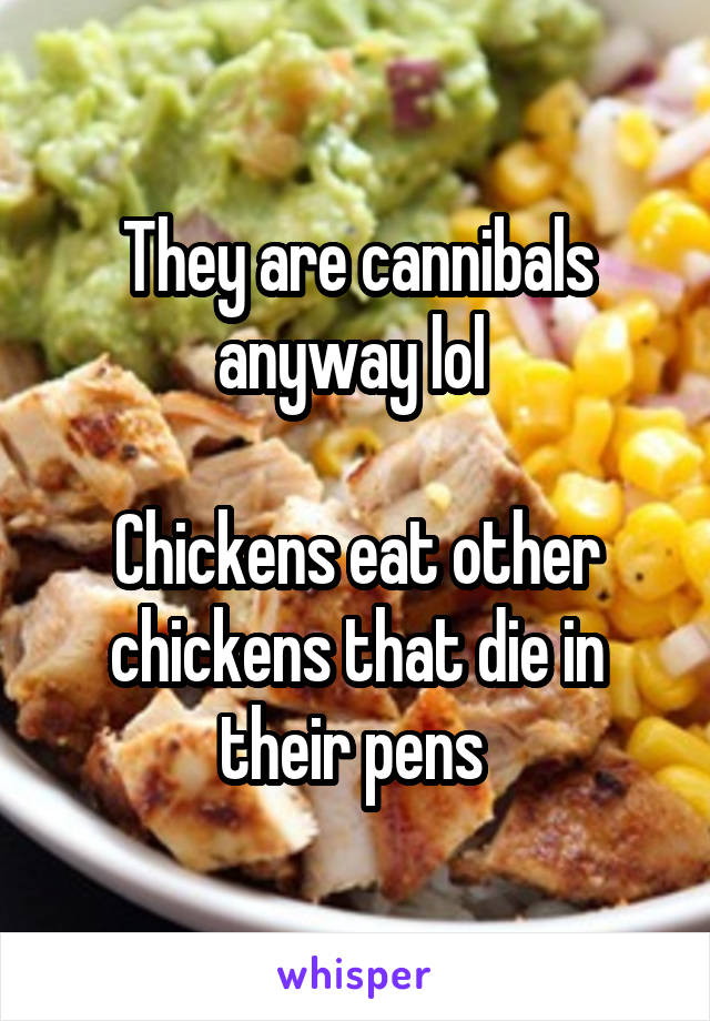 They are cannibals anyway lol 

Chickens eat other chickens that die in their pens 