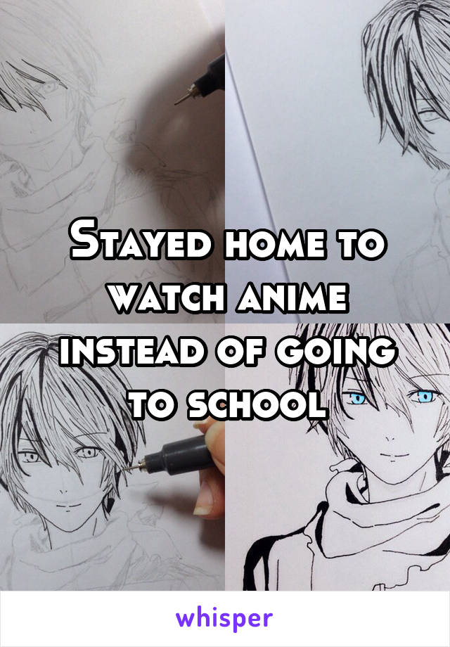 Stayed home to watch anime instead of going to school