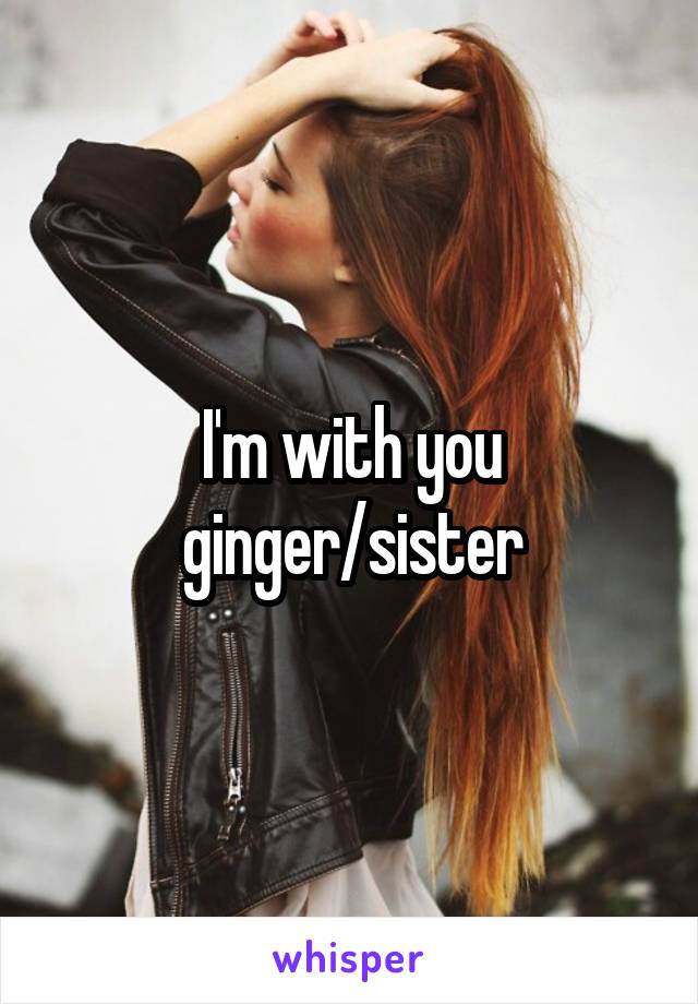 I'm with you ginger/sister