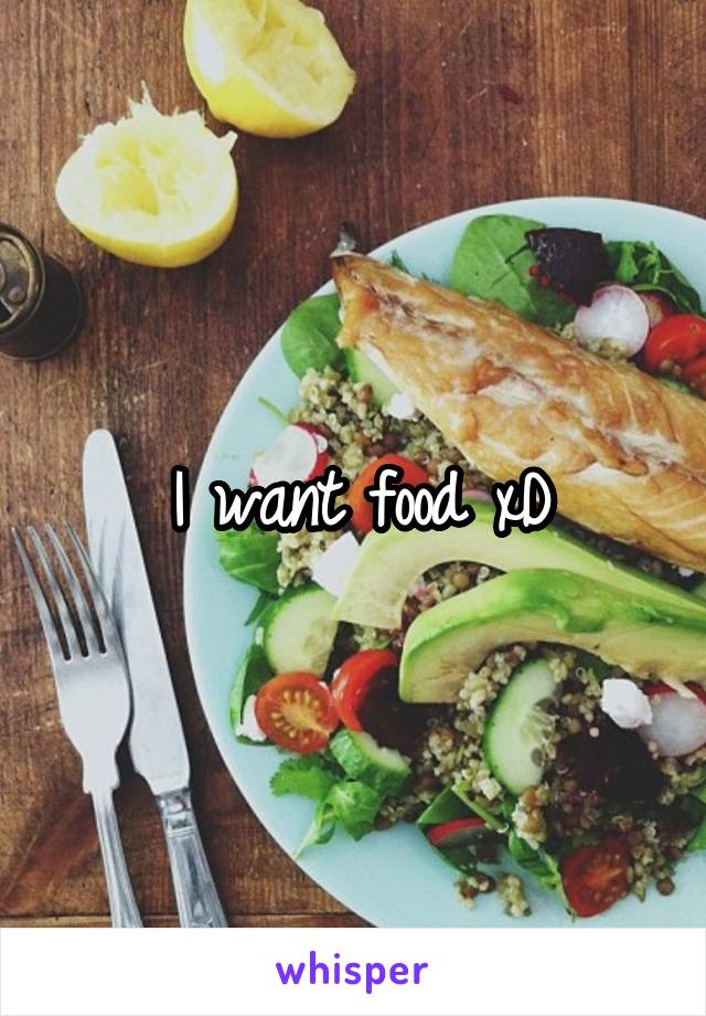 I want food xD