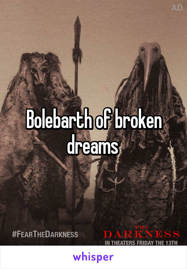 Bolebarth of broken dreams 