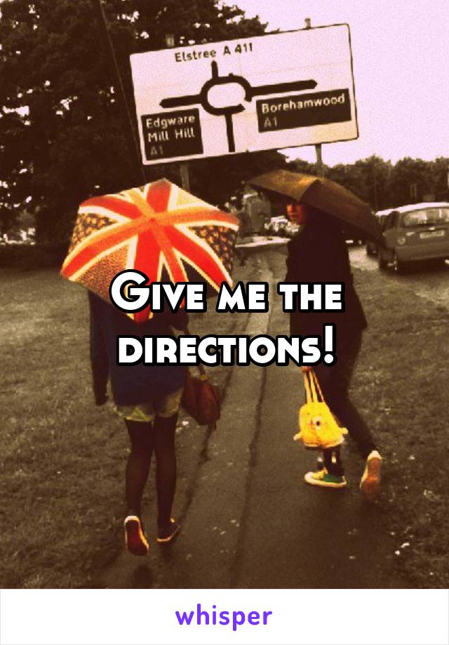 Give me the directions!