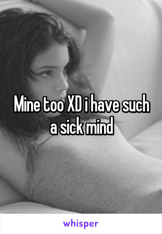 Mine too XD i have such a sick mind