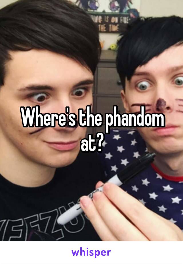 Where's the phandom at?