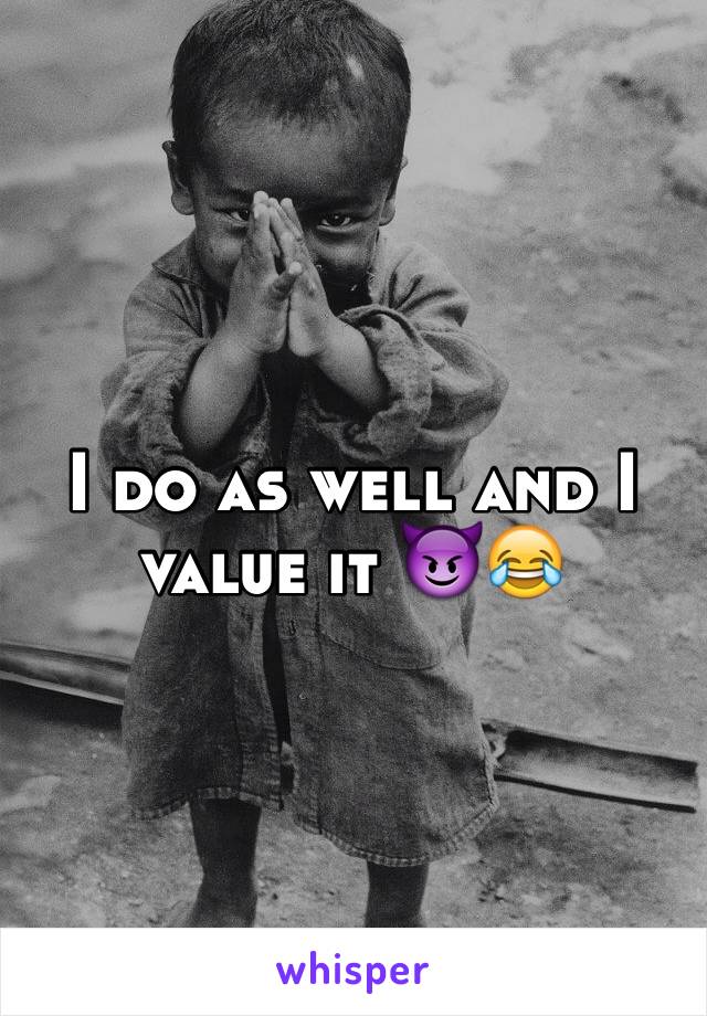 I do as well and I value it 😈😂