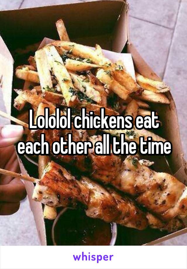 Lololol chickens eat each other all the time