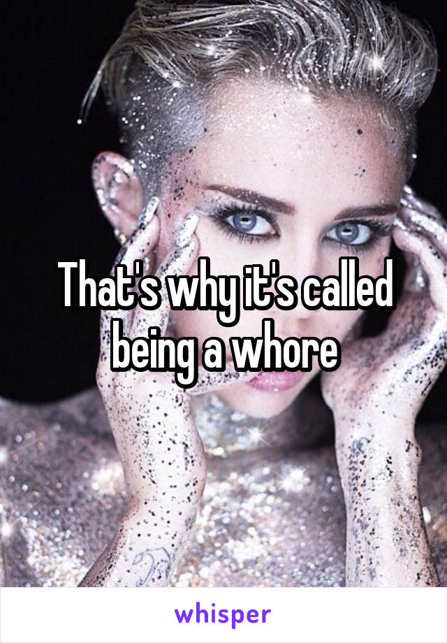 That's why it's called being a whore