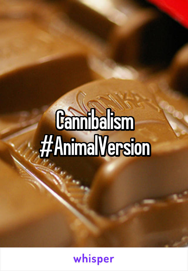 Cannibalism
#AnimalVersion