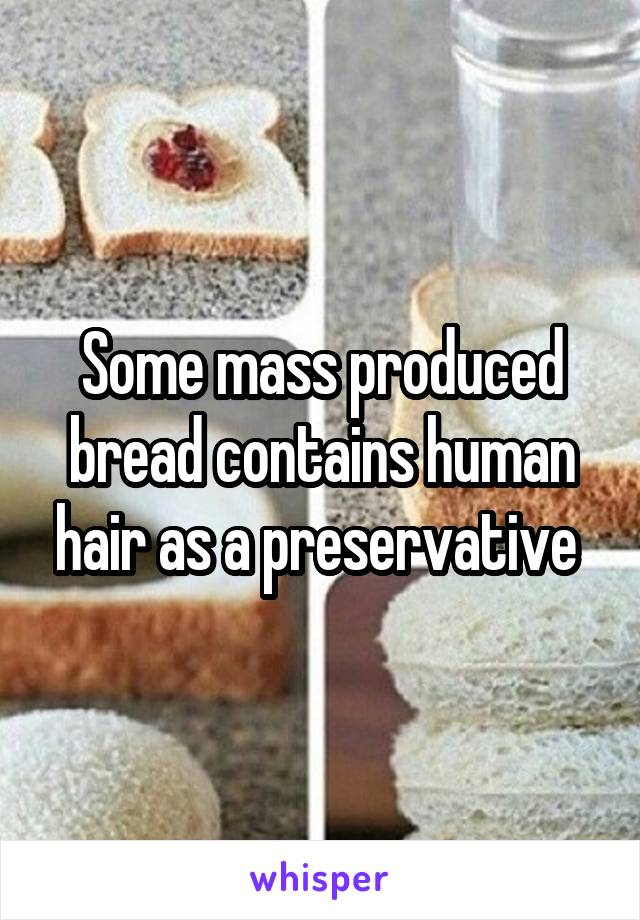 Some mass produced bread contains human hair as a preservative 