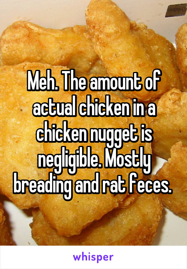 Meh. The amount of actual chicken in a chicken nugget is negligible. Mostly breading and rat feces. 