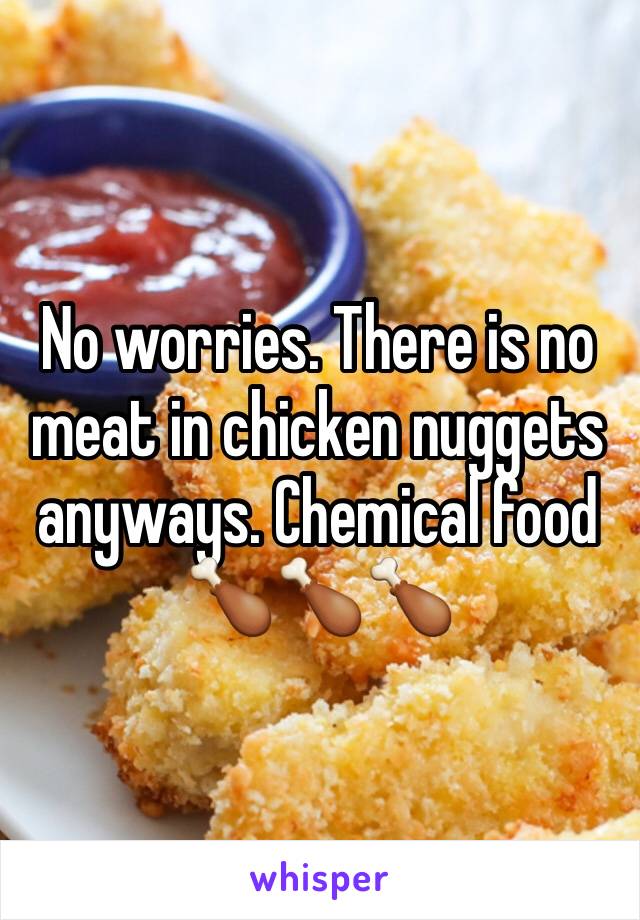 No worries. There is no meat in chicken nuggets anyways. Chemical food 🍗🍗🍗