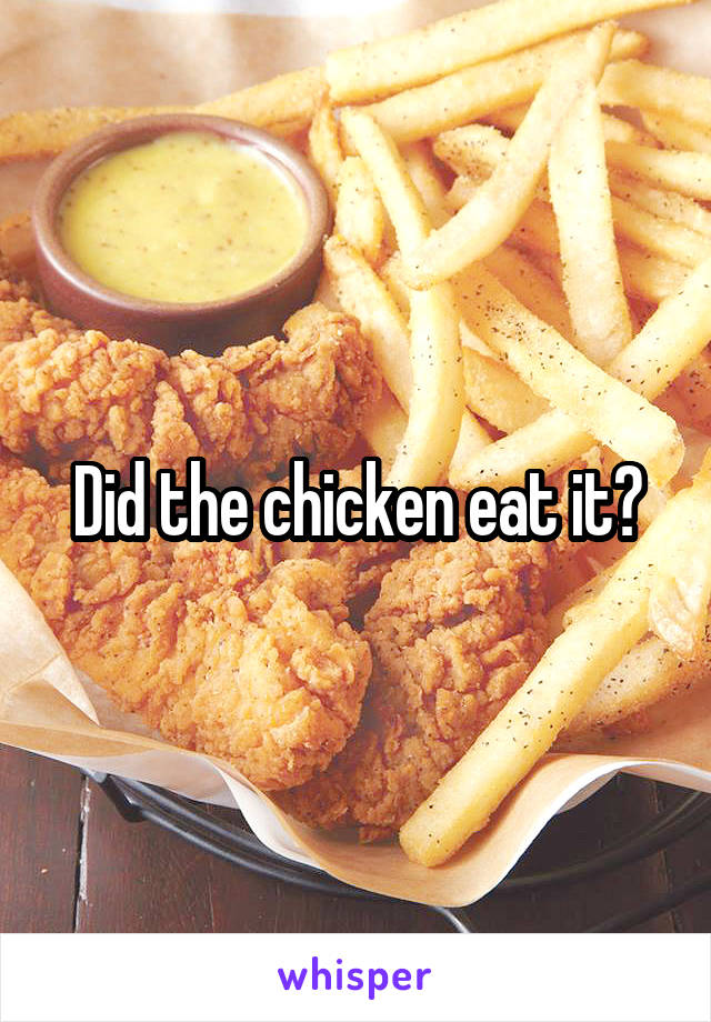 Did the chicken eat it?