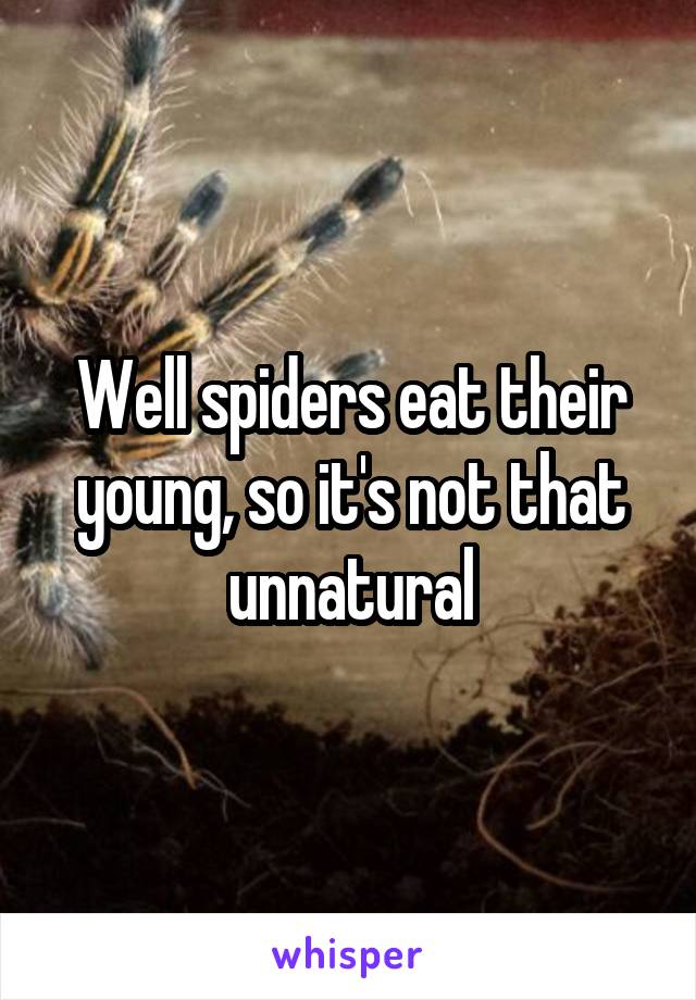 Well spiders eat their young, so it's not that unnatural