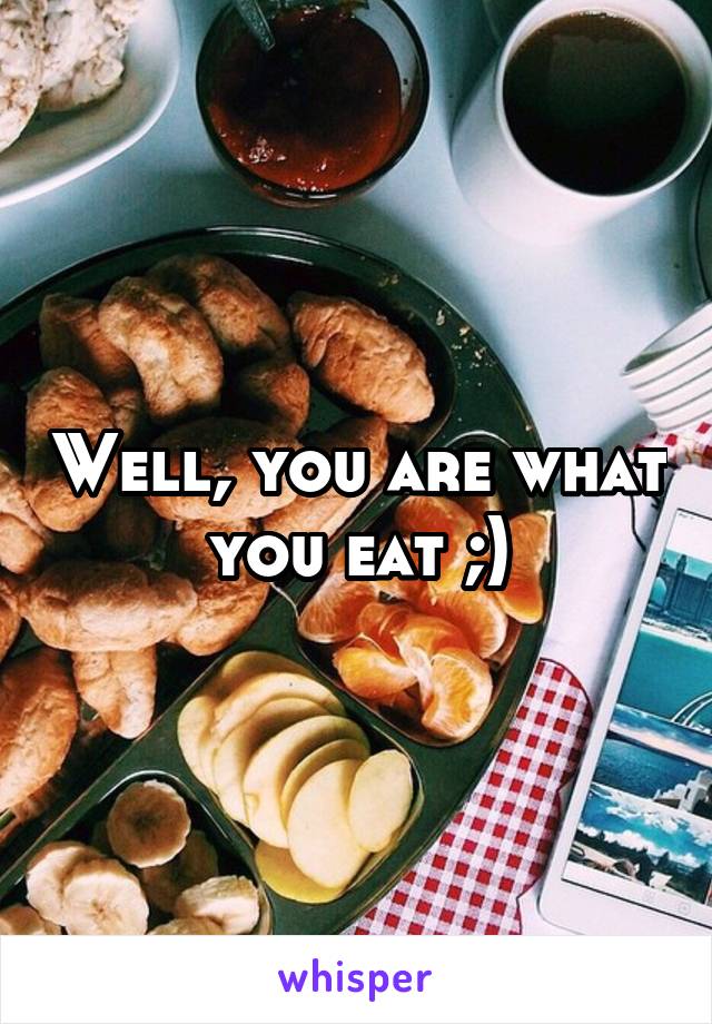 Well, you are what you eat ;)