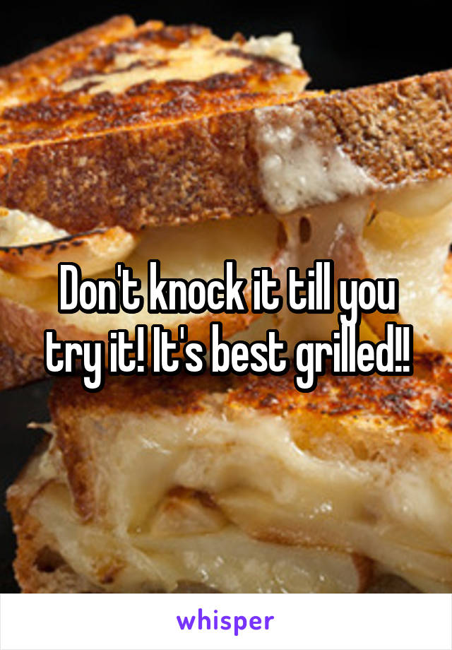 Don't knock it till you try it! It's best grilled!!