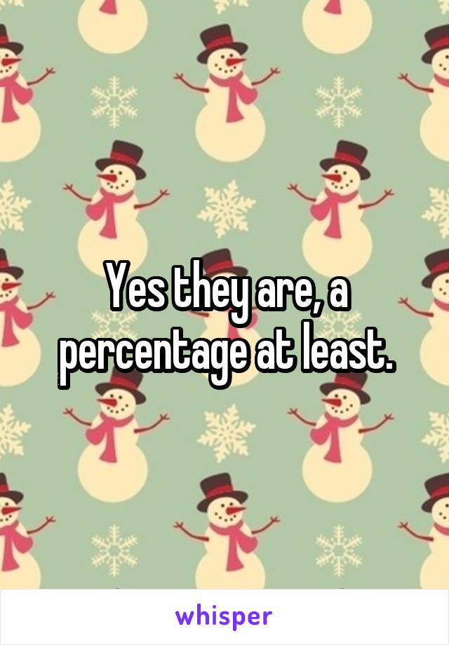 Yes they are, a percentage at least.