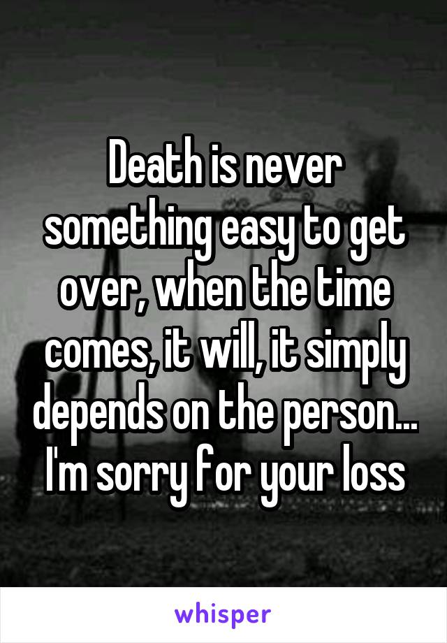 Death is never something easy to get over, when the time comes, it will, it simply depends on the person... I'm sorry for your loss