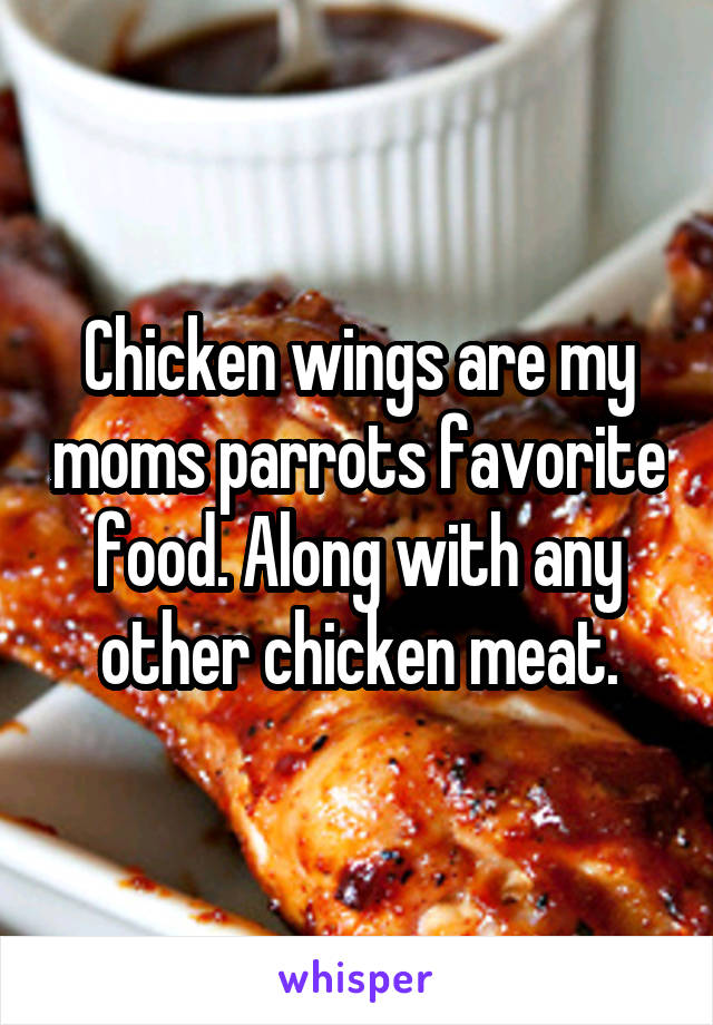 Chicken wings are my moms parrots favorite food. Along with any other chicken meat.