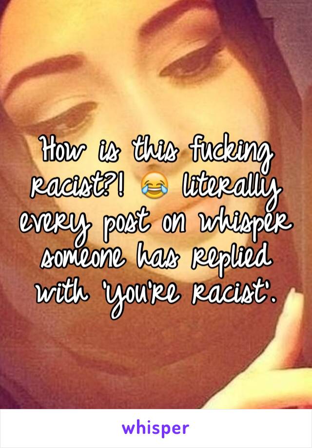 How is this fucking racist?! 😂 literally every post on whisper someone has replied with 'you're racist'.