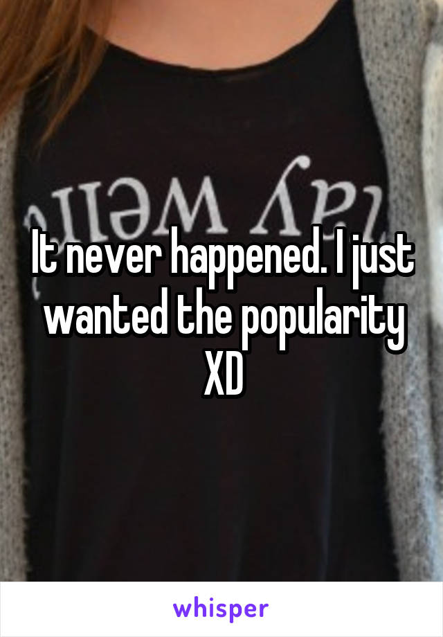 It never happened. I just wanted the popularity XD