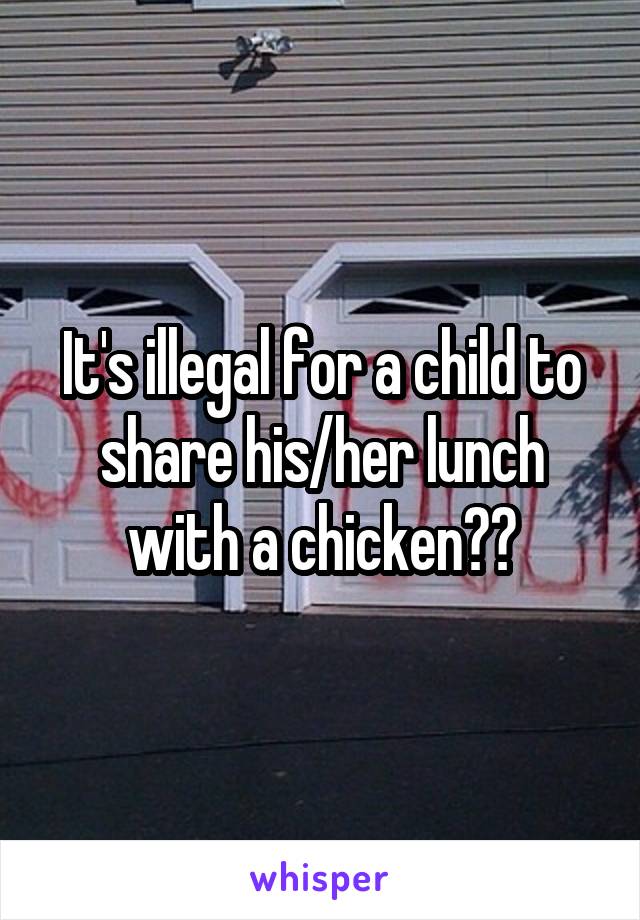 It's illegal for a child to share his/her lunch with a chicken??