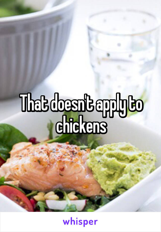 That doesn't apply to chickens