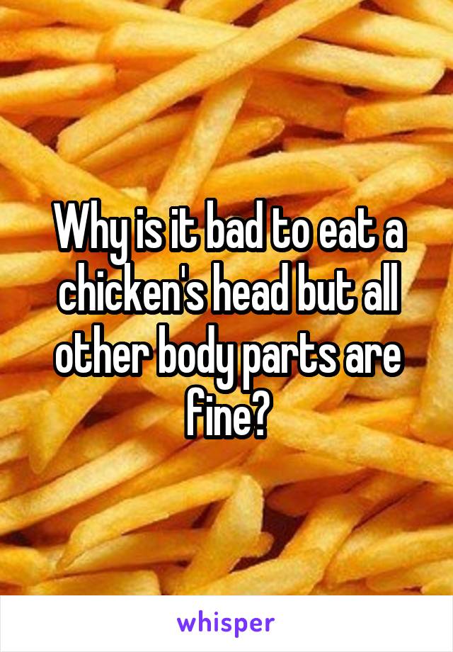 Why is it bad to eat a chicken's head but all other body parts are fine?