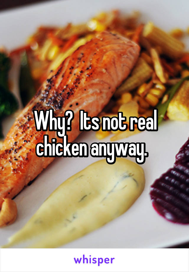 Why?  Its not real chicken anyway.  