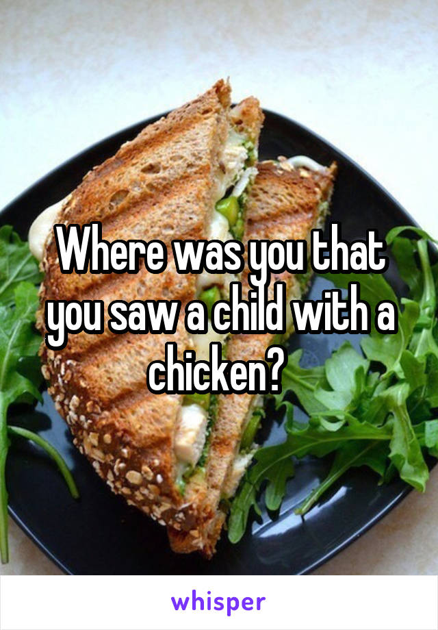 Where was you that you saw a child with a chicken? 