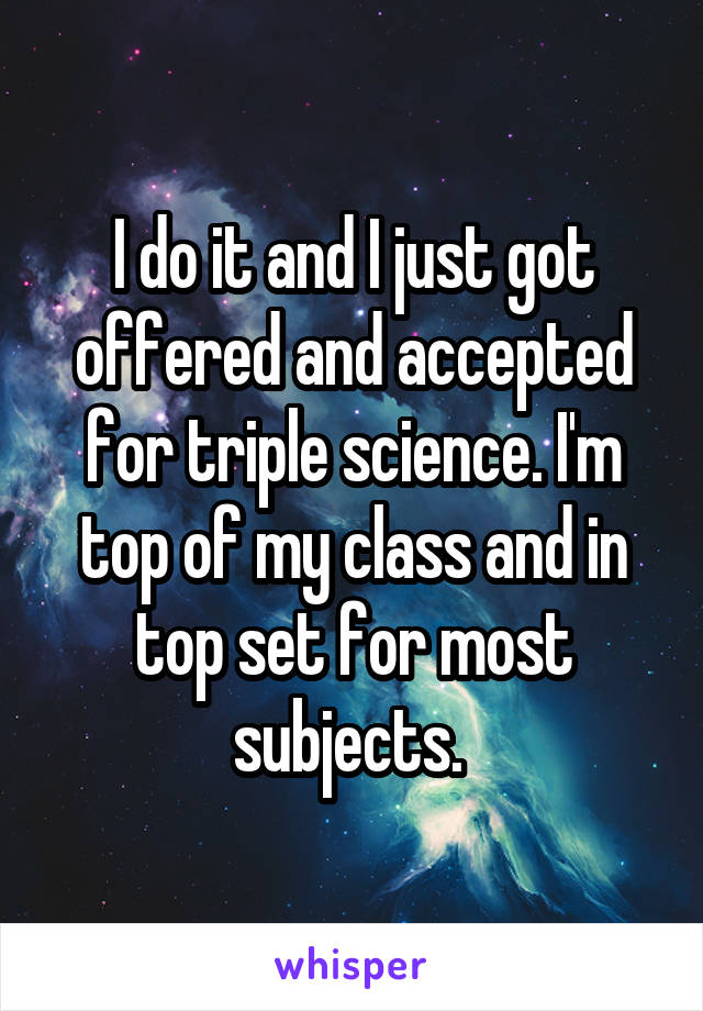 I do it and I just got offered and accepted for triple science. I'm top of my class and in top set for most subjects. 