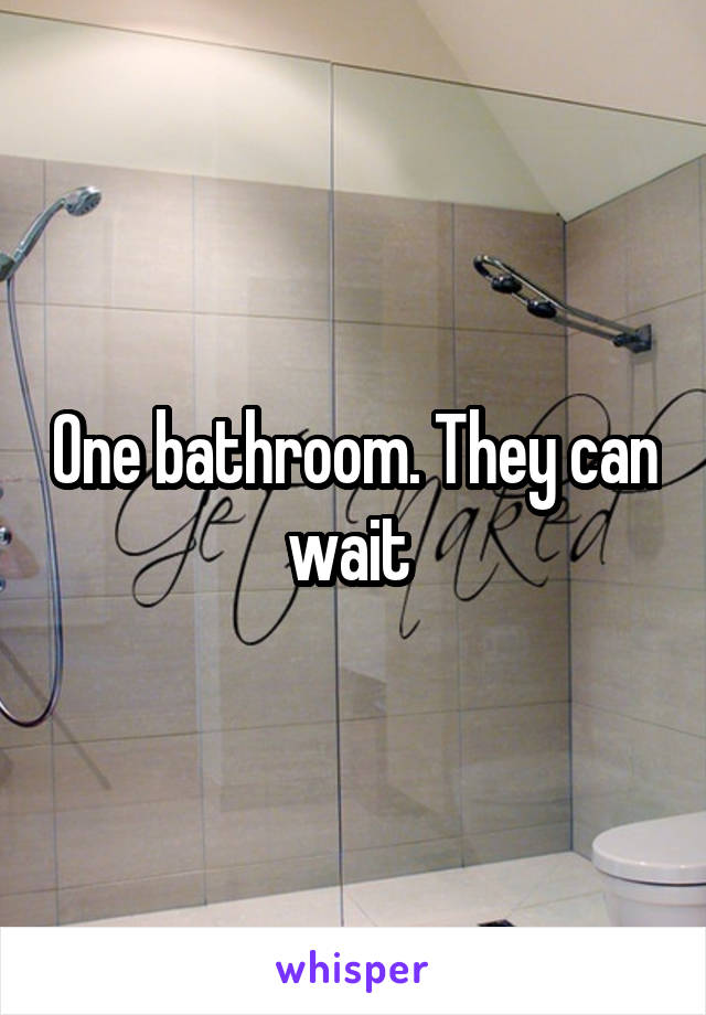 One bathroom. They can wait 