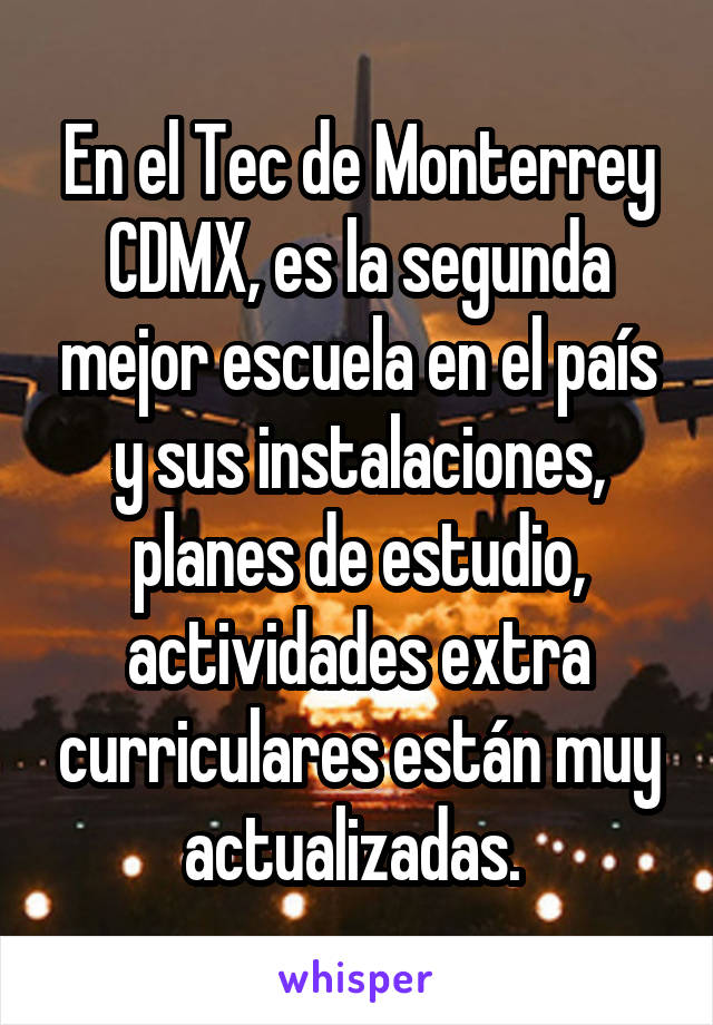 En el Tec de Monterrey CDMX, es la segunda mejor escuela en el país y sus instalaciones, planes de estudio, actividades extra curriculares están muy actualizadas. 