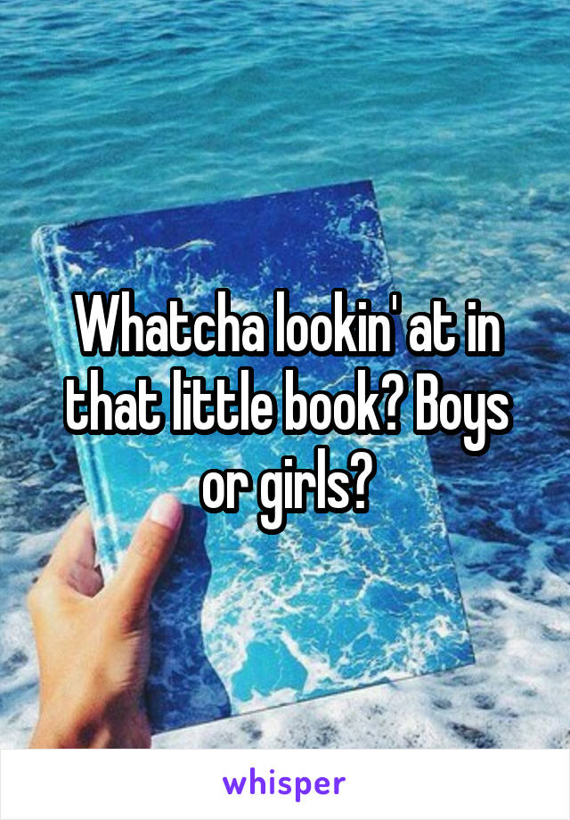 Whatcha lookin' at in that little book? Boys or girls?