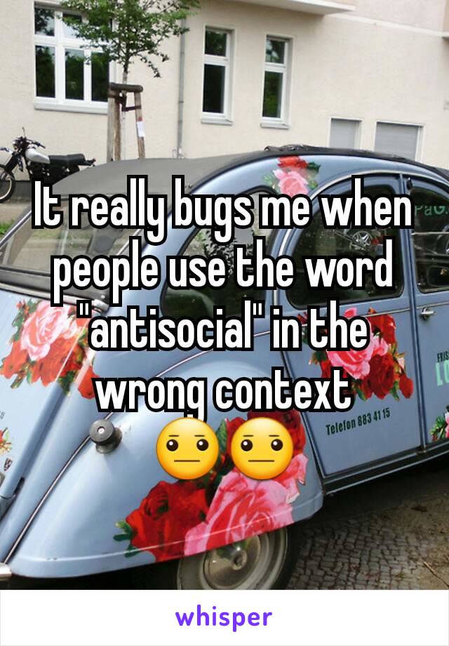It really bugs me when people use the word "antisocial" in the wrong context
😐😐