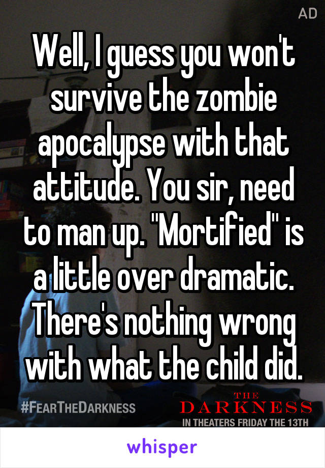 Well, I guess you won't survive the zombie apocalypse with that attitude. You sir, need to man up. "Mortified" is a little over dramatic. There's nothing wrong with what the child did. 