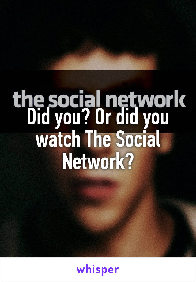 Did you? Or did you watch The Social Network?